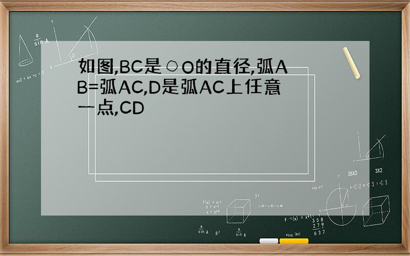 如图,BC是○O的直径,弧AB=弧AC,D是弧AC上任意一点,CD