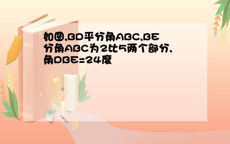 如图,BD平分角ABC,BE分角ABC为2比5两个部分,角DBE=24度