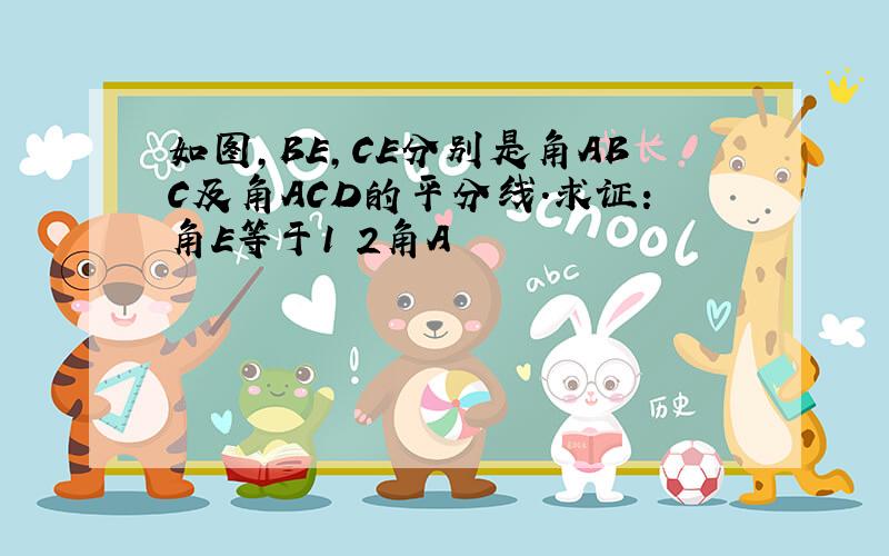 如图,BE,CE分别是角ABC及角ACD的平分线.求证:角E等于1 2角A