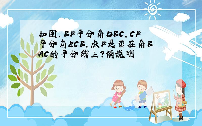 如图,BF平分角DBC,CF平分角ECB,点F是否在角BAC的平分线上?请说明