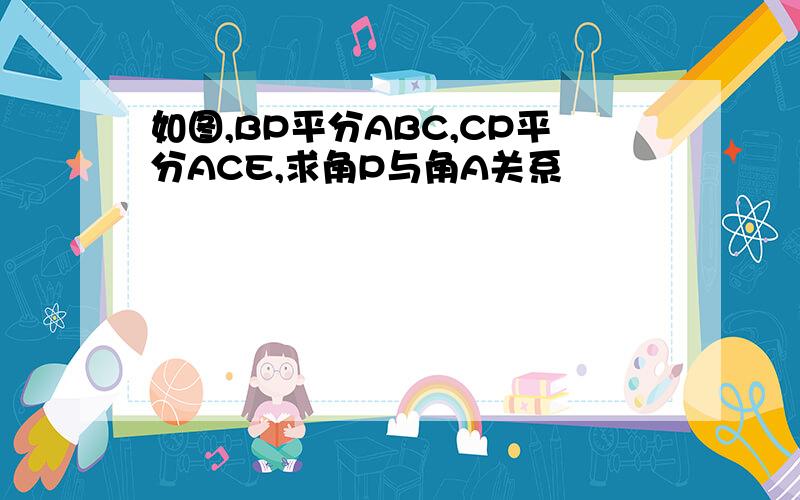 如图,BP平分ABC,CP平分ACE,求角P与角A关系