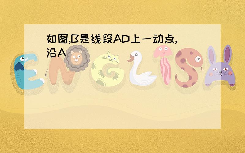 如图,B是线段AD上一动点,沿A