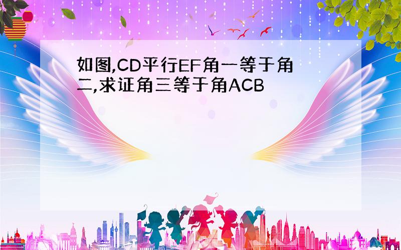 如图,CD平行EF角一等于角二,求证角三等于角ACB