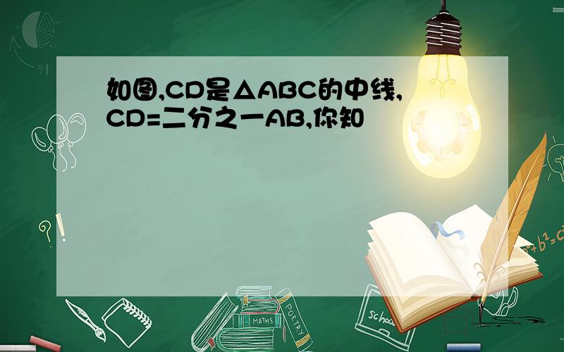 如图,CD是△ABC的中线,CD=二分之一AB,你知