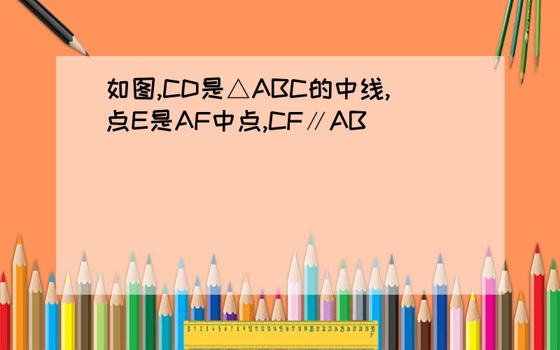 如图,CD是△ABC的中线,点E是AF中点,CF∥AB