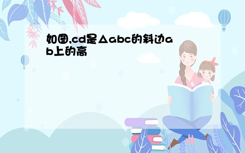 如图,cd是△abc的斜边ab上的高