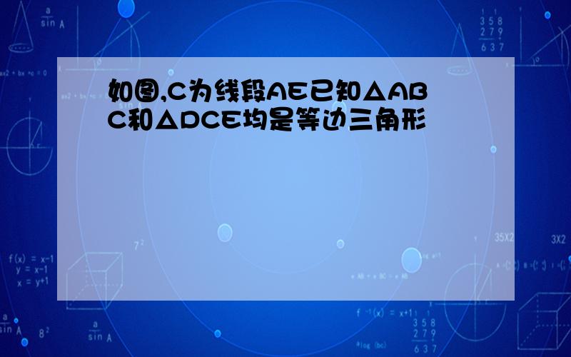 如图,C为线段AE已知△ABC和△DCE均是等边三角形