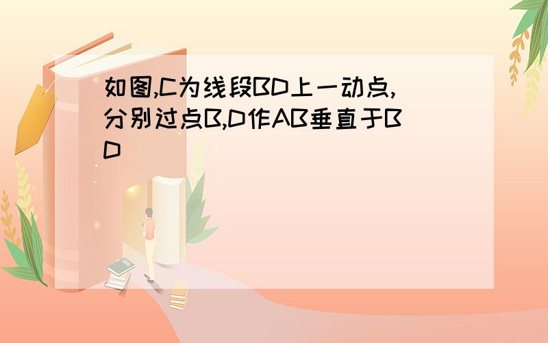 如图,C为线段BD上一动点,分别过点B,D作AB垂直于BD