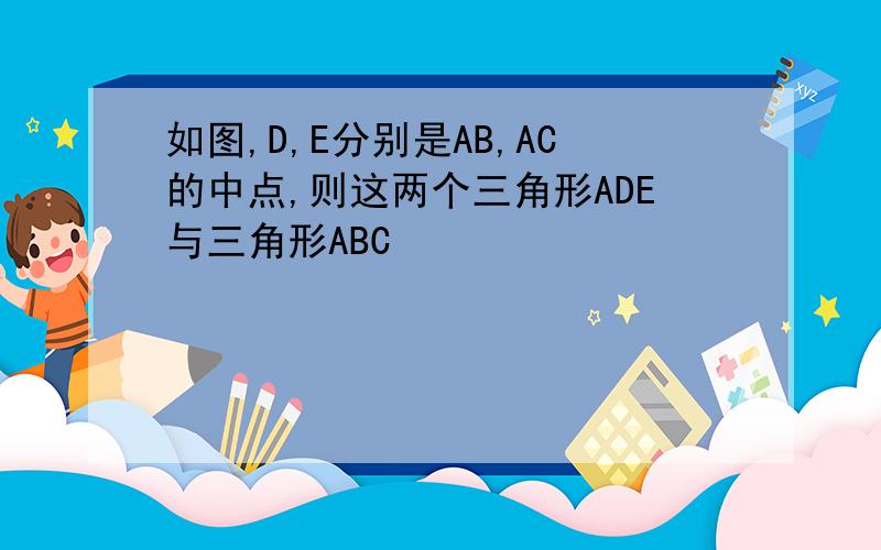 如图,D,E分别是AB,AC的中点,则这两个三角形ADE与三角形ABC