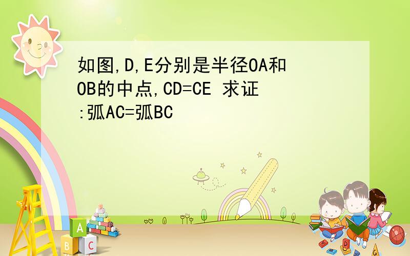 如图,D,E分别是半径OA和OB的中点,CD=CE 求证:弧AC=弧BC