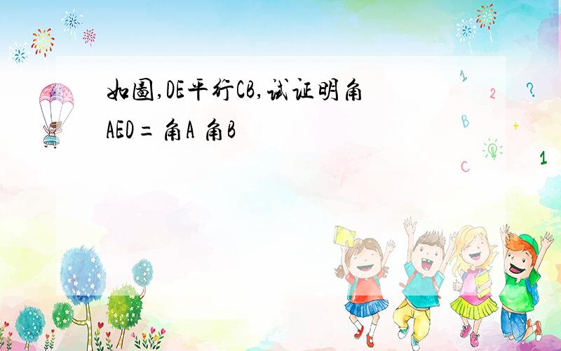 如图,DE平行CB,试证明角AED=角A 角B