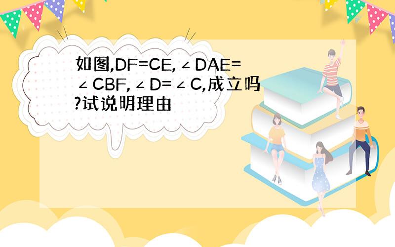 如图,DF=CE,∠DAE=∠CBF,∠D=∠C,成立吗?试说明理由