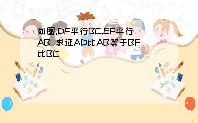 如图,DF平行BC,EF平行AB 求证AD比AB等于BF比BC