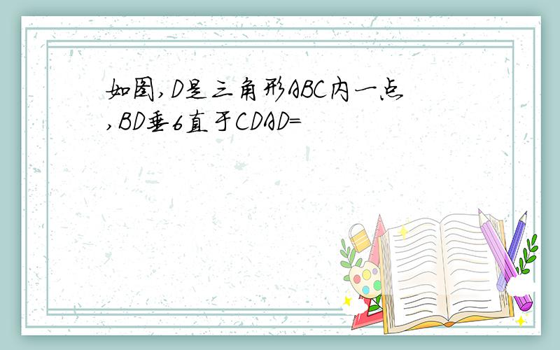 如图,D是三角形ABC内一点,BD垂6直于CDAD=