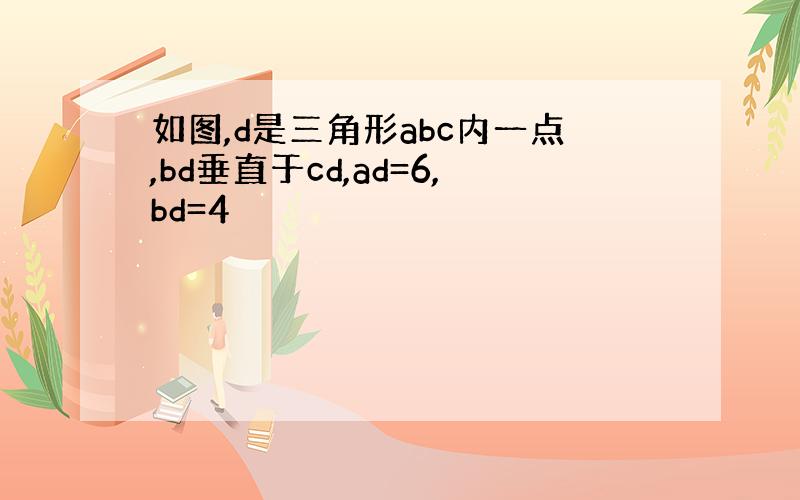 如图,d是三角形abc内一点,bd垂直于cd,ad=6,bd=4