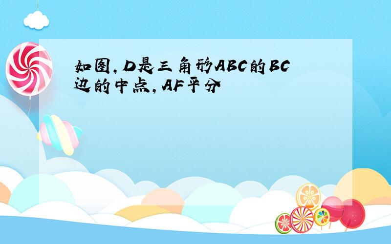 如图,D是三角形ABC的BC边的中点,AF平分