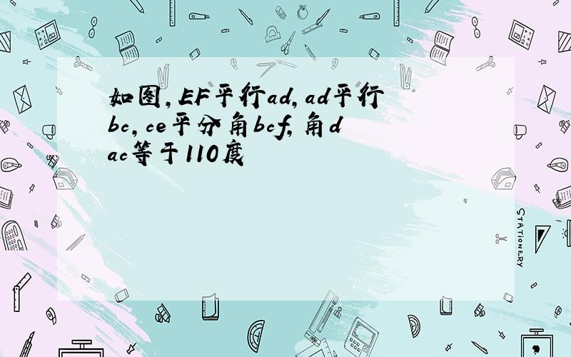 如图,EF平行ad,ad平行bc,ce平分角bcf,角dac等于110度