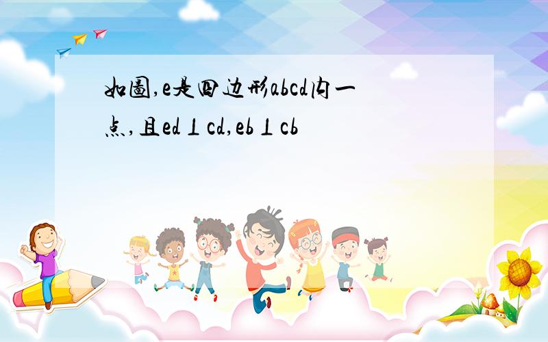 如图,e是四边形abcd内一点,且ed⊥cd,eb⊥cb