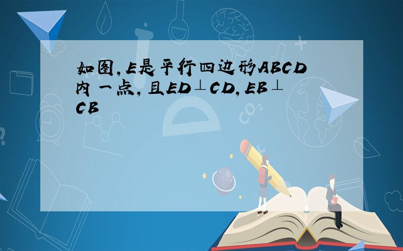 如图,E是平行四边形ABCD内一点,且ED⊥CD,EB⊥CB