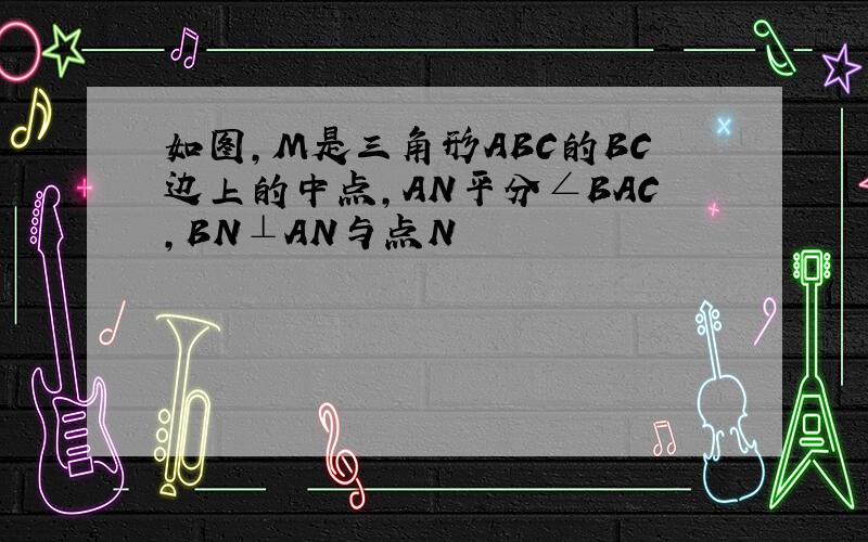 如图,M是三角形ABC的BC边上的中点,AN平分∠BAC,BN⊥AN与点N