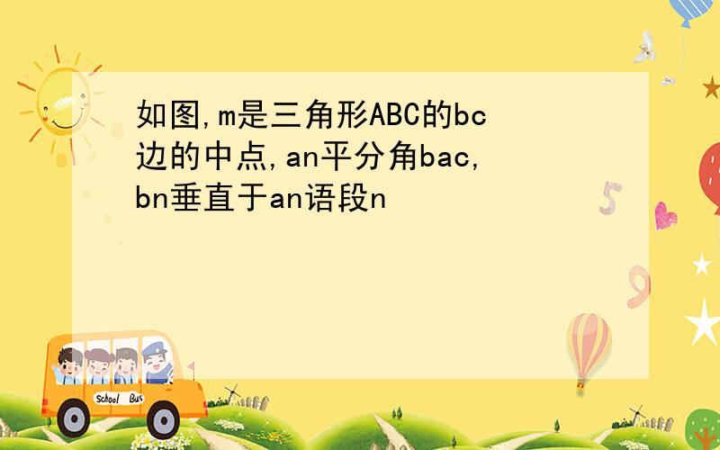 如图,m是三角形ABC的bc边的中点,an平分角bac,bn垂直于an语段n