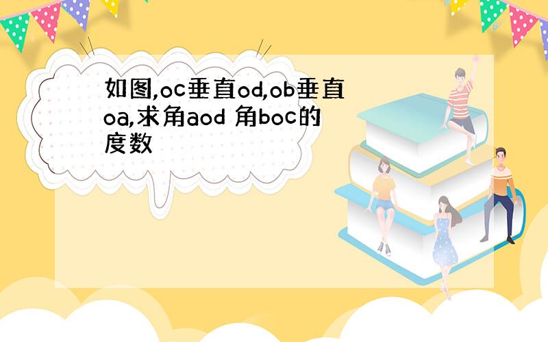 如图,oc垂直od,ob垂直oa,求角aod 角boc的度数