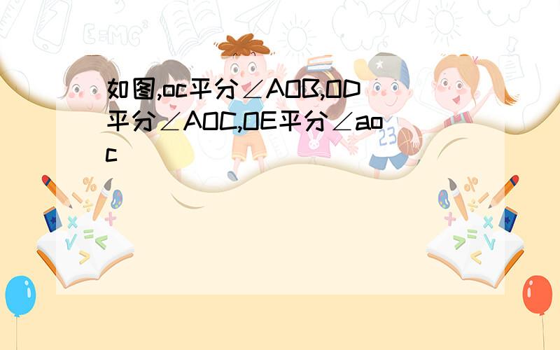 如图,oc平分∠AOB,OD平分∠AOC,OE平分∠aoc