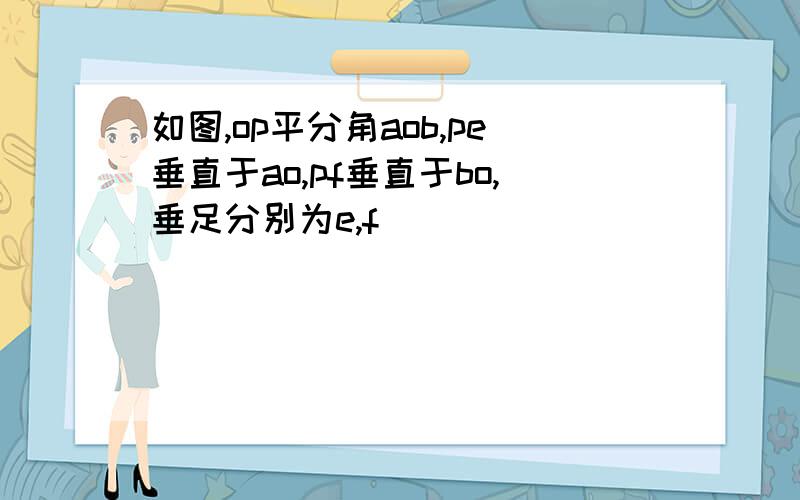 如图,op平分角aob,pe垂直于ao,pf垂直于bo,垂足分别为e,f