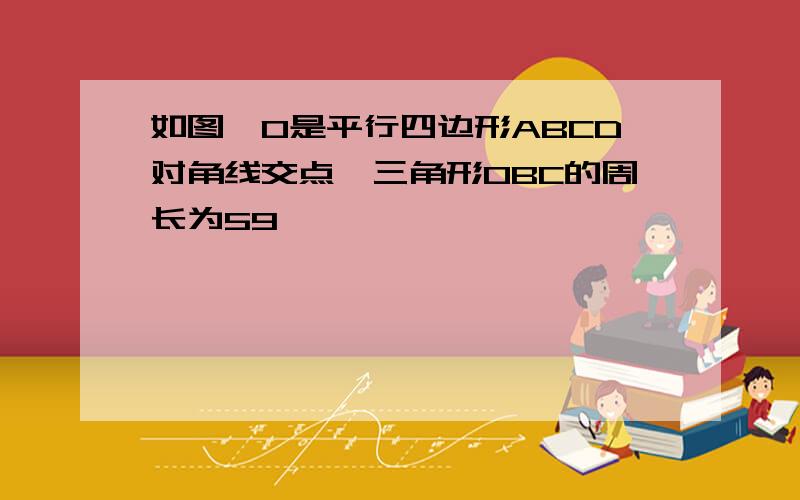 如图,O是平行四边形ABCD对角线交点,三角形OBC的周长为59,