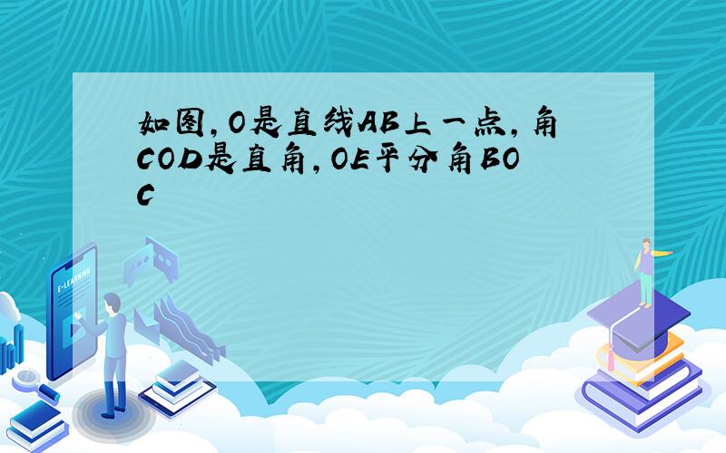 如图,O是直线AB上一点,角COD是直角,OE平分角BOC