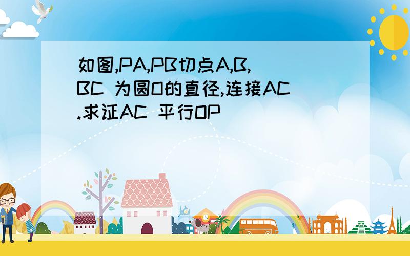 如图,PA,PB切点A,B,BC 为圆O的直径,连接AC.求证AC 平行OP