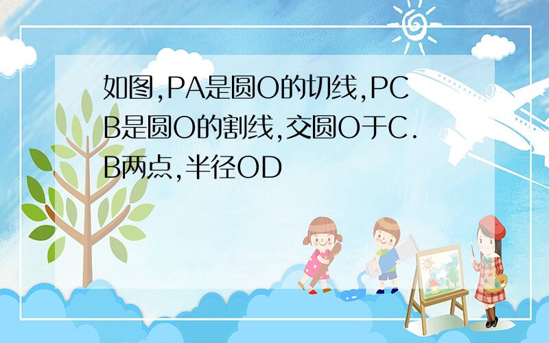 如图,PA是圆O的切线,PCB是圆O的割线,交圆O于C.B两点,半径OD