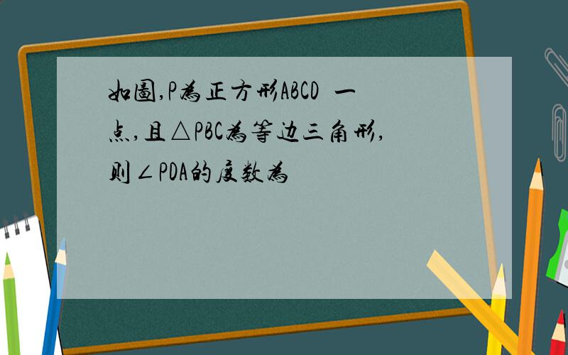 如图,P为正方形ABCD內一点,且△PBC为等边三角形,则∠PDA的度数为