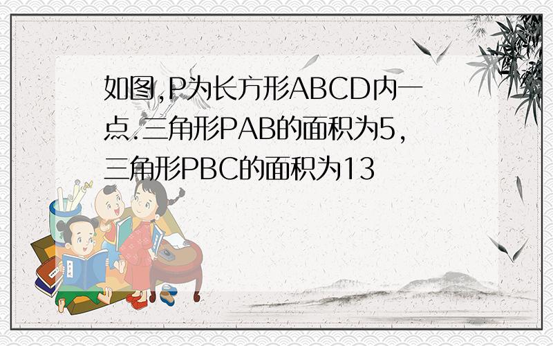 如图,P为长方形ABCD内一点.三角形PAB的面积为5,三角形PBC的面积为13