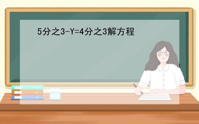 5分之3-Y=4分之3解方程