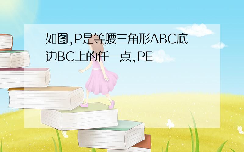 如图,P是等腰三角形ABC底边BC上的任一点,PE