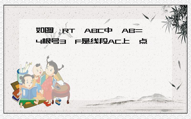 如图,RT△ABC中,AB=4根号3,F是线段AC上一点,