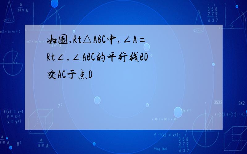 如图,Rt△ABC中,∠A=Rt∠,∠ABC的平行线BD交AC于点D