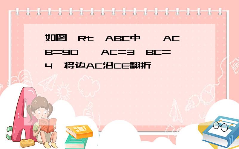 如图,Rt△ABC中,∠ACB=90°,AC=3,BC=4,将边AC沿CE翻折