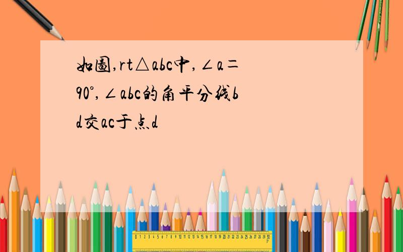 如图,rt△abc中,∠a＝90°,∠abc的角平分线bd交ac于点d