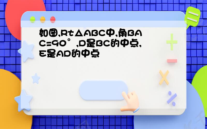 如图,Rt△ABC中,角BAC=90°,D是BC的中点,E是AD的中点