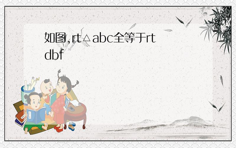 如图,rt△abc全等于rtdbf