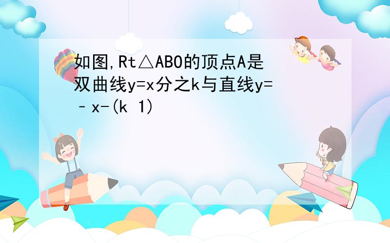 如图,Rt△ABO的顶点A是双曲线y=x分之k与直线y=﹣x-(k 1)