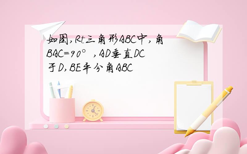 如图,Rt三角形ABC中,角BAC=90°,AD垂直DC于D,BE平分角ABC