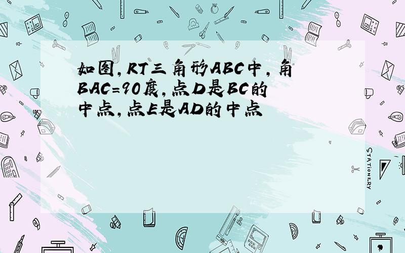 如图,RT三角形ABC中,角BAC=90度,点D是BC的中点,点E是AD的中点