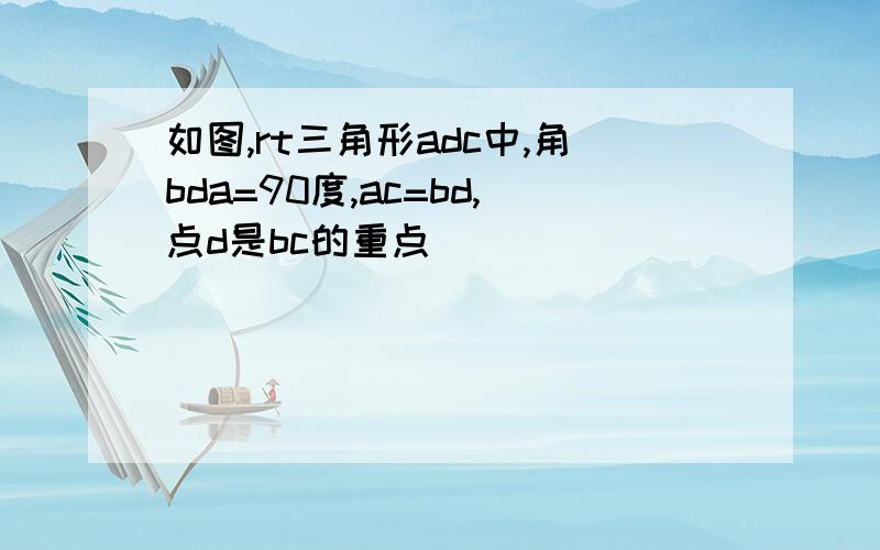 如图,rt三角形adc中,角bda=90度,ac=bd,点d是bc的重点