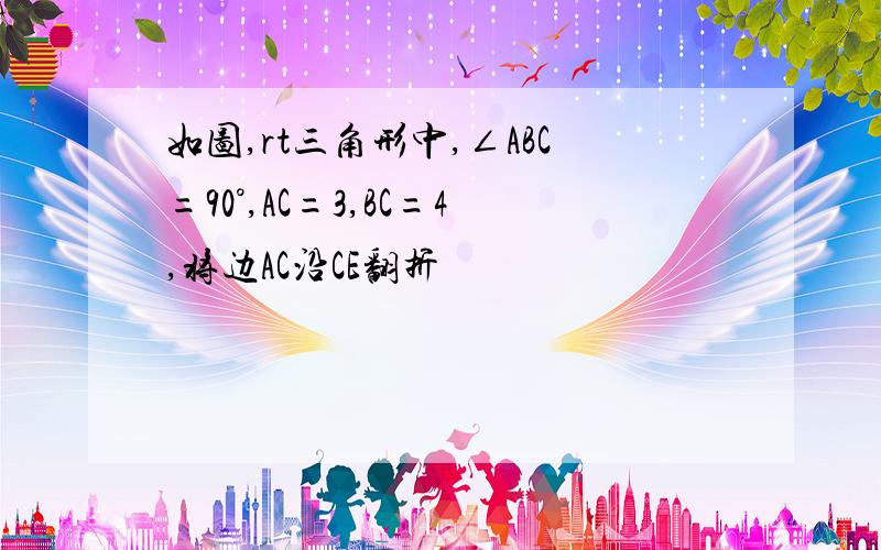 如图,rt三角形中,∠ABC=90°,AC=3,BC=4,将边AC沿CE翻折