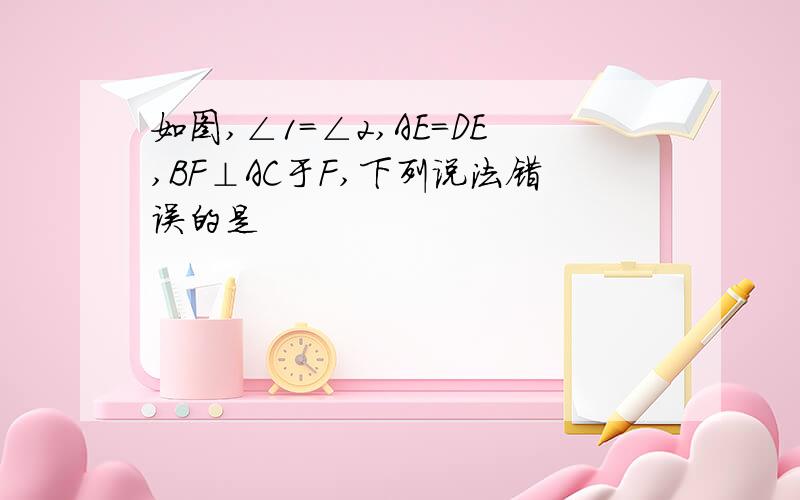 如图,∠1=∠2,AE=DE,BF⊥AC于F,下列说法错误的是