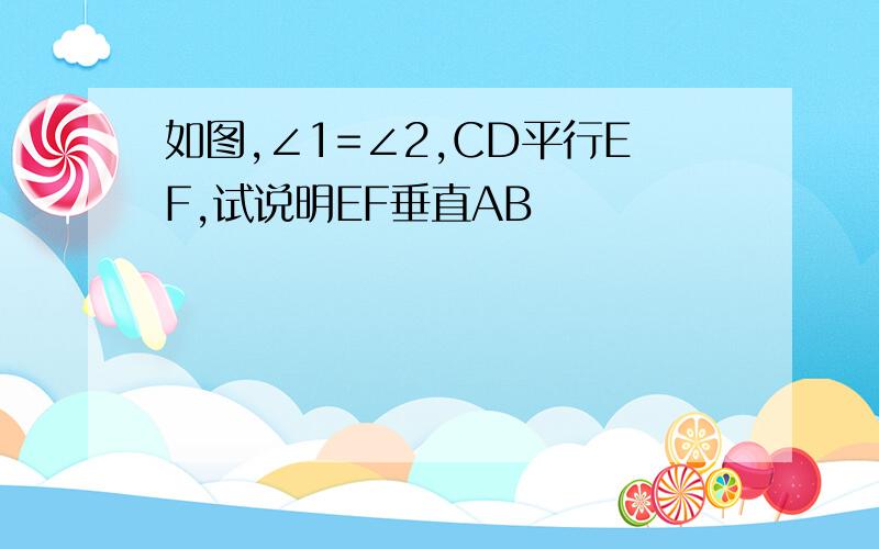 如图,∠1=∠2,CD平行EF,试说明EF垂直AB