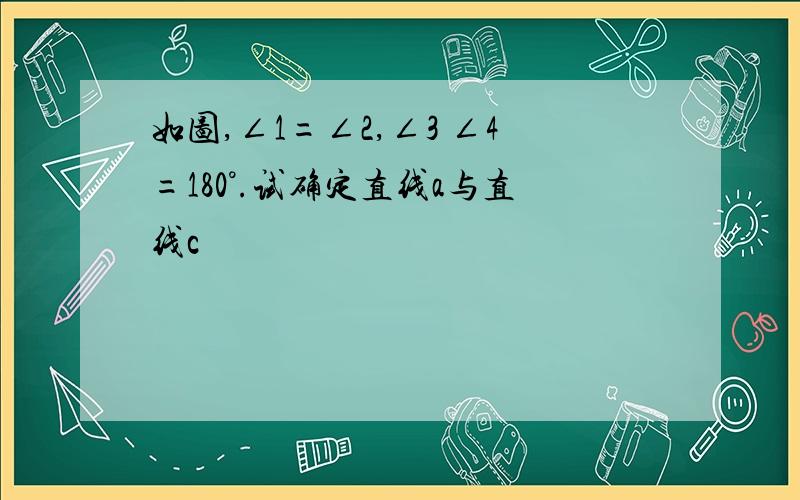 如图,∠1=∠2,∠3 ∠4=180°.试确定直线a与直线c